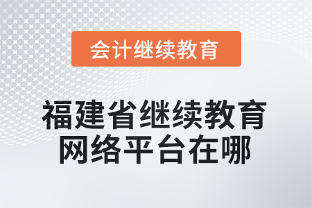2026年福建省繼續(xù)教育網(wǎng)絡(luò)平臺(tái)在哪？