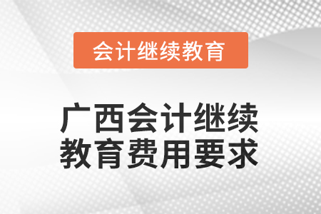 廣西2025年會(huì)計(jì)繼續(xù)教育費(fèi)用要求