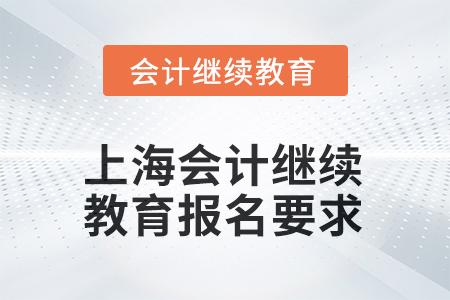 上海會(huì)計(jì)繼續(xù)教育2025年報(bào)名要求 上海會(huì)計(jì)繼續(xù)教育2025年報(bào)名要求