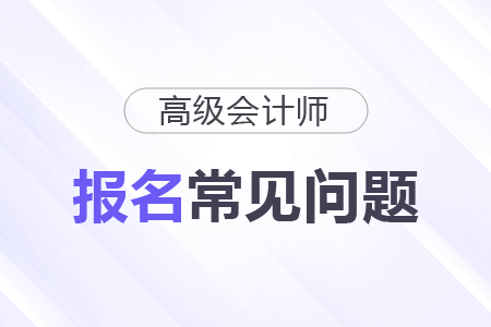 浙江省2026年高級(jí)會(huì)計(jì)資格考試報(bào)名常見問(wèn)題解答