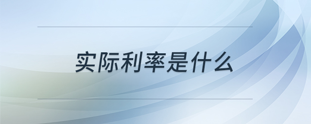 實(shí)際利率是什么 實(shí)際利率是什么