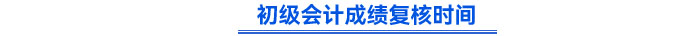 初級(jí)會(huì)計(jì)成績(jī)復(fù)核時(shí)間