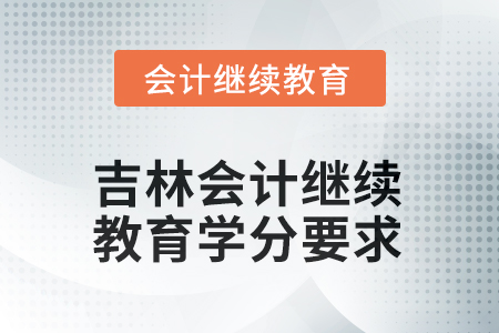 2025年度吉林會(huì)計(jì)繼續(xù)教育學(xué)分要求 2025年度吉林會(huì)計(jì)繼續(xù)教育學(xué)分要求