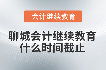 2025年聊城市會計人員繼續(xù)教育什么時間截止？