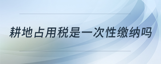 耕地占用稅是一次性繳納嗎