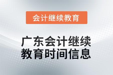 2025年廣東會(huì)計(jì)人員繼續(xù)教育時(shí)間信息 2025年廣東會(huì)計(jì)人員繼續(xù)教育時(shí)間信息
