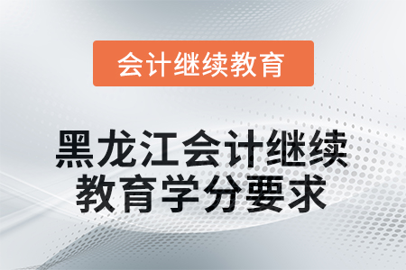 2025年度黑龍江會計(jì)繼續(xù)教育學(xué)分要求