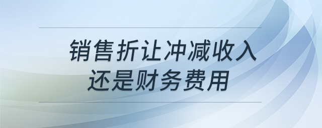 銷售折讓沖減收入還是財務費用 銷售折讓沖減收入還是財務費用