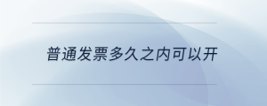 普通發(fā)票多久之內(nèi)可以開
