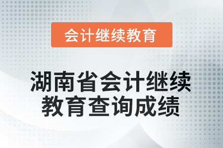 2025年湖南省會(huì)計(jì)人員繼續(xù)教育如何查詢(xún)成績(jī)？
