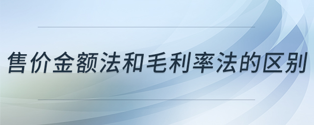 售價(jià)金額法和毛利率法的區(qū)別