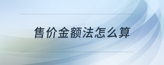 售價(jià)金額法怎么算 售價(jià)金額法怎么算