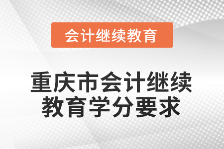 2025年度重慶市會計人員繼續(xù)教育學(xué)分要求