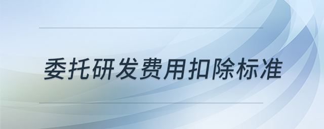 委托研發(fā)費(fèi)用扣除標(biāo)準(zhǔn) 委托研發(fā)費(fèi)用扣除標(biāo)準(zhǔn)