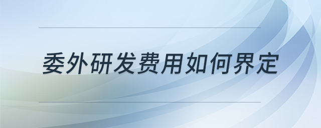 委外研發(fā)費(fèi)用如何界定 委外研發(fā)費(fèi)用如何界定