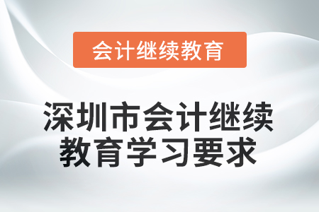 2025年深圳市會計繼續(xù)教育學(xué)習(xí)要求 2025年深圳市會計繼續(xù)教育學(xué)習(xí)要求