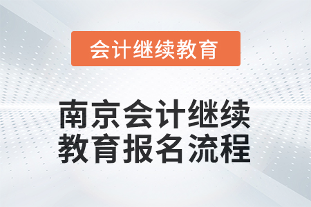 2025年南京東奧會計繼續(xù)教育報名流程 2025年南京東奧會計繼續(xù)教育報名流程