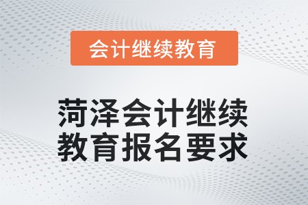 2025年菏澤會計人員繼續(xù)教育報名要求