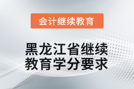 2025年度黑龍江省會(huì)計(jì)人員繼續(xù)教育學(xué)分要求