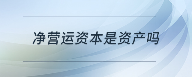 凈營運(yùn)資本是資產(chǎn)嗎