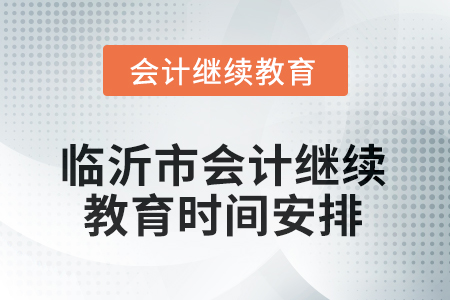 山東省臨沂市會(huì)計(jì)繼續(xù)教育2025年時(shí)間安排