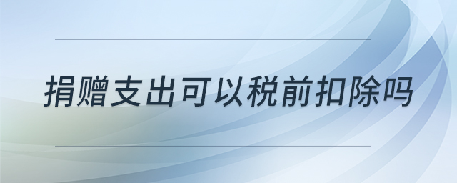 捐贈支出可以稅前扣除嗎 捐贈支出可以稅前扣除嗎