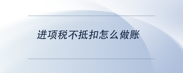 中級(jí)會(huì)計(jì)進(jìn)項(xiàng)稅不抵扣怎么做賬 中級(jí)會(huì)計(jì)進(jìn)項(xiàng)稅不抵扣怎么做賬