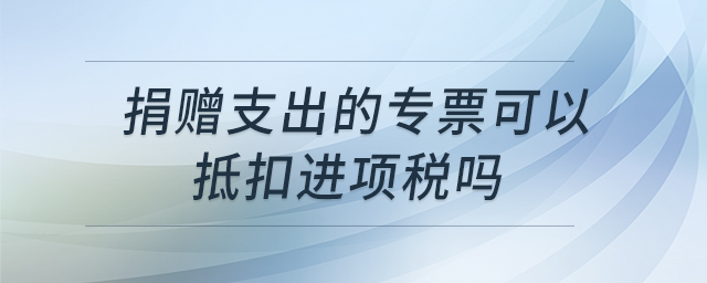 捐贈支出的專票可以抵扣進項稅嗎