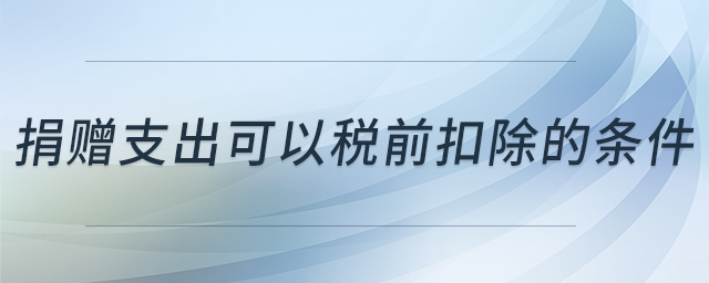 捐贈(zèng)支出可以稅前扣除的條件 捐贈(zèng)支出可以稅前扣除的條件
