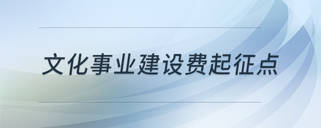 文化事業(yè)建設(shè)費(fèi)起征點 文化事業(yè)建設(shè)費(fèi)起征點