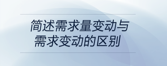 簡(jiǎn)述需求量變動(dòng)與需求變動(dòng)的區(qū)別