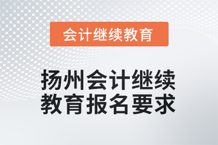 2025年江蘇省揚(yáng)州會(huì)計(jì)人員繼續(xù)教育報(bào)名要求