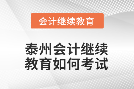 2025年江蘇泰州會計繼續(xù)教育如何考試？