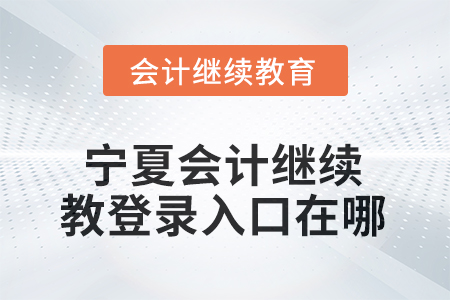 2026年寧夏會(huì)計(jì)繼續(xù)教育網(wǎng)登錄入口在哪？
