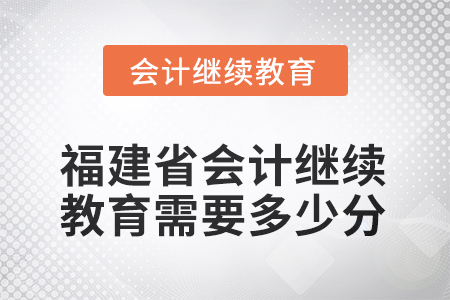 2026年福建省會計人員繼續(xù)教育需要多少分？