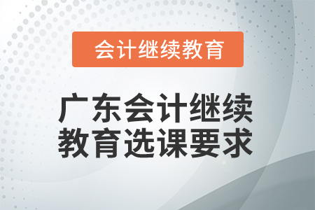 2025年廣東省會計人員繼續(xù)教育選課要求