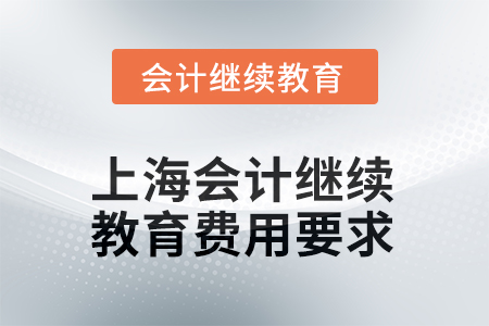 2025年度上海會(huì)計(jì)繼續(xù)教育費(fèi)用要求 2025年度上海會(huì)計(jì)繼續(xù)教育費(fèi)用要求