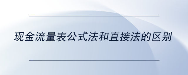 中級會計現(xiàn)金流量表公式法和直接法的區(qū)別