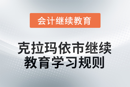 2026年克拉瑪依市會(huì)計(jì)繼續(xù)教育學(xué)習(xí)規(guī)則