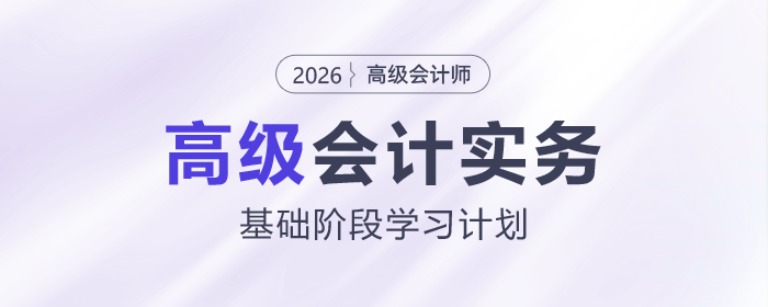 2026年高級會計(jì)師基礎(chǔ)階段學(xué)習(xí)計(jì)劃出爐，速查看！