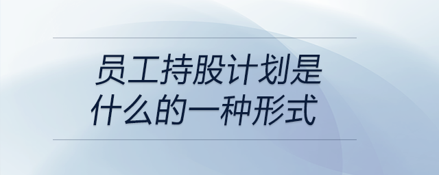 員工持股計劃是什么的一種形式