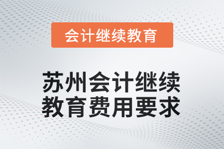 2025年度江蘇省蘇州會計人員繼續(xù)教育費用要求 2025年度江蘇省蘇州會計人員繼續(xù)教育費用要求