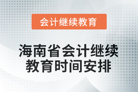 2025年度海南省會計繼續(xù)教育時間安排 2025年度海南省會計繼續(xù)教育時間安排