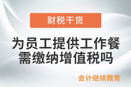 公司有償為員工提供工作餐，需要繳納增值稅嗎？