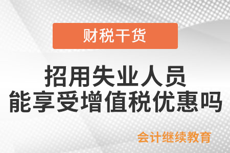 招用符合條件的失業(yè)人員，能享受增值稅優(yōu)惠嗎？