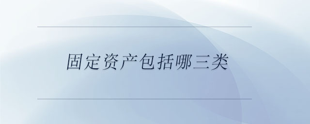 固定資產(chǎn)包括哪三類