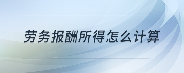 勞務(wù)報(bào)酬所得怎么計(jì)算