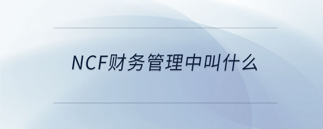 ncf財(cái)務(wù)管理中叫什么 ncf財(cái)務(wù)管理中叫什么