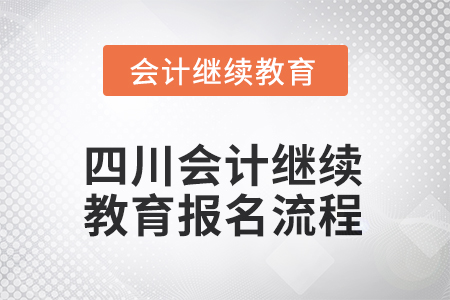 2025年四川會(huì)計(jì)繼續(xù)教育報(bào)名流程 2025年四川會(huì)計(jì)繼續(xù)教育報(bào)名流程