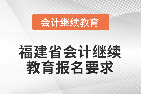 2026年福建省會(huì)計(jì)專業(yè)人員繼續(xù)教育報(bào)名要求
